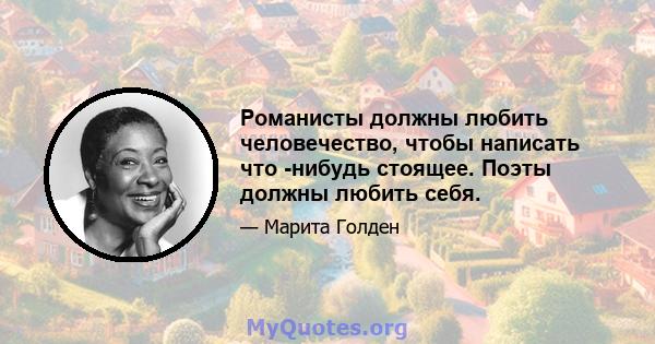 Романисты должны любить человечество, чтобы написать что -нибудь стоящее. Поэты должны любить себя.