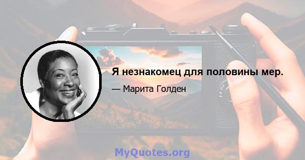 Я незнакомец для половины мер.