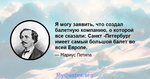 Я могу заявить, что создал балетную компанию, о которой все сказали: Санкт -Петербург имеет самый большой балет во всей Европе.