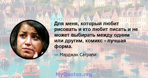 Для меня, который любит рисовать и кто любит писать и не может выбирать между одним или другим, комикс - лучшая форма.