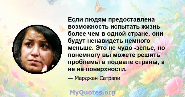 Если людям предоставлена ​​возможность испытать жизнь более чем в одной стране, они будут ненавидеть немного меньше. Это не чудо -зелье, но понемногу вы можете решить проблемы в подвале страны, а не на поверхности.