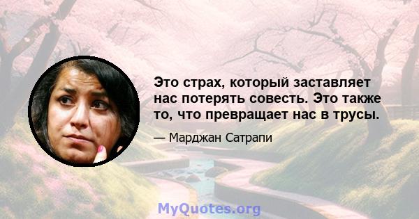 Это страх, который заставляет нас потерять совесть. Это также то, что превращает нас в трусы.