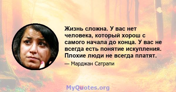 Жизнь сложна. У вас нет человека, который хорош с самого начала до конца. У вас не всегда есть понятие искупления. Плохие люди не всегда платят.