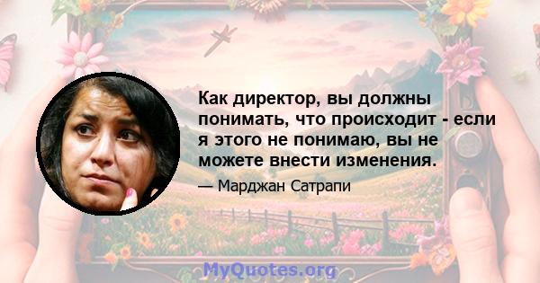 Как директор, вы должны понимать, что происходит - если я этого не понимаю, вы не можете внести изменения.