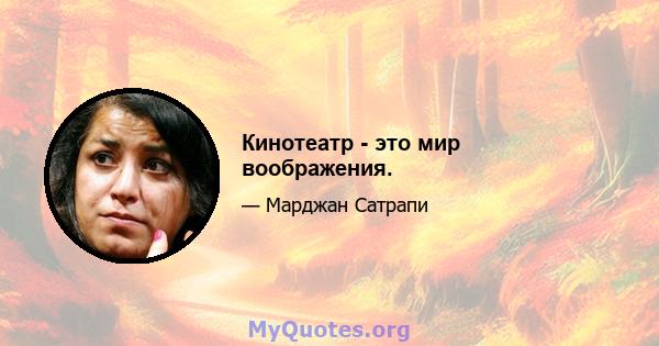 Кинотеатр - это мир воображения.