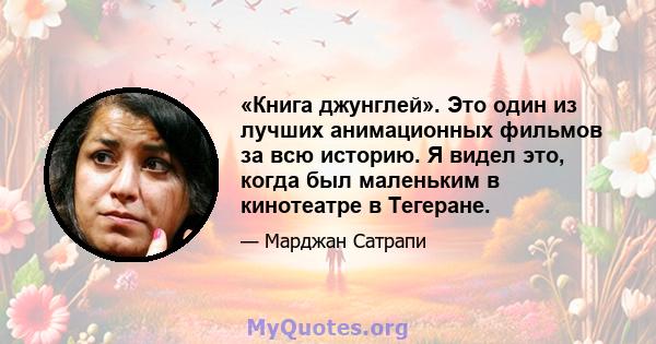 «Книга джунглей». Это один из лучших анимационных фильмов за всю историю. Я видел это, когда был маленьким в кинотеатре в Тегеране.