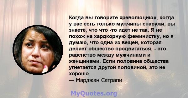 Когда вы говорите «революцию», когда у вас есть только мужчины снаружи, вы знаете, что что -то идет не так. Я не похож на хардкорную феминистку, но я думаю, что одна из вещей, которая делает общество продвигаться, - это 