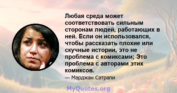 Любая среда может соответствовать сильным сторонам людей, работающих в ней. Если он использовался, чтобы рассказать плохие или скучные истории, это не проблема с комиксами; Это проблема с авторами этих комиксов.