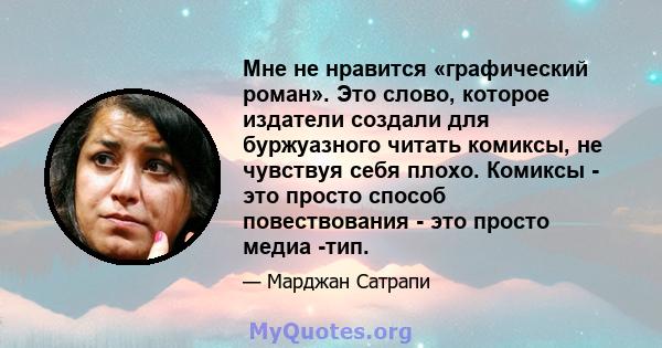 Мне не нравится «графический роман». Это слово, которое издатели создали для буржуазного читать комиксы, не чувствуя себя плохо. Комиксы - это просто способ повествования - это просто медиа -тип.