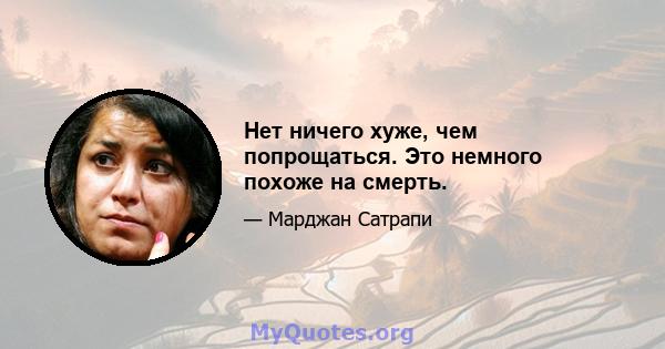 Нет ничего хуже, чем попрощаться. Это немного похоже на смерть.