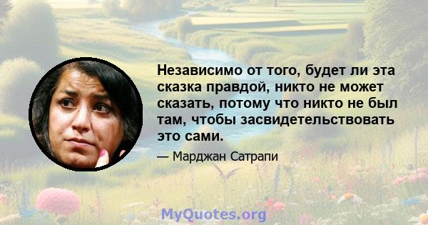 Независимо от того, будет ли эта сказка правдой, никто не может сказать, потому что никто не был там, чтобы засвидетельствовать это сами.