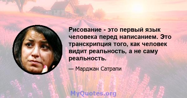 Рисование - это первый язык человека перед написанием. Это транскрипция того, как человек видит реальность, а не саму реальность.