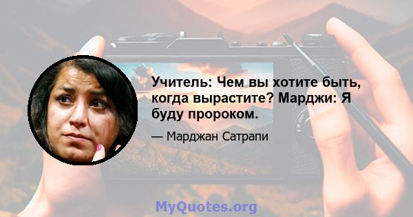 Учитель: Чем вы хотите быть, когда вырастите? Марджи: Я буду пророком.