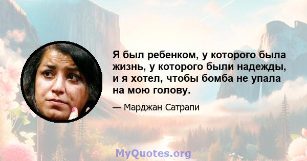 Я был ребенком, у которого была жизнь, у которого были надежды, и я хотел, чтобы бомба не упала на мою голову.