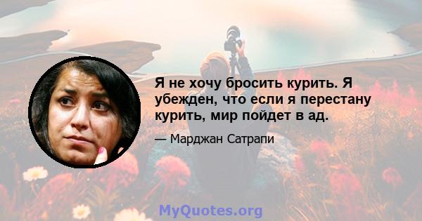 Я не хочу бросить курить. Я убежден, что если я перестану курить, мир пойдет в ад.