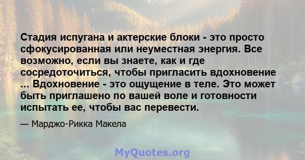 Стадия испугана и актерские блоки - это просто сфокусированная или неуместная энергия. Все возможно, если вы знаете, как и где сосредоточиться, чтобы пригласить вдохновение ... Вдохновение - это ощущение в теле. Это