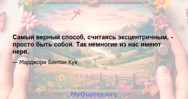 Самый верный способ, считаясь эксцентричным, - просто быть собой. Так немногие из нас имеют нерв.