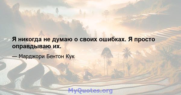 Я никогда не думаю о своих ошибках. Я просто оправдываю их.