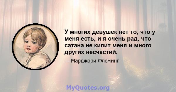 У многих девушек нет то, что у меня есть, и я очень рад, что сатана не кипит меня и много других несчастий.