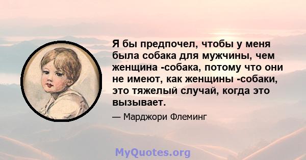 Я бы предпочел, чтобы у меня была собака для мужчины, чем женщина -собака, потому что они не имеют, как женщины -собаки, это тяжелый случай, когда это вызывает.