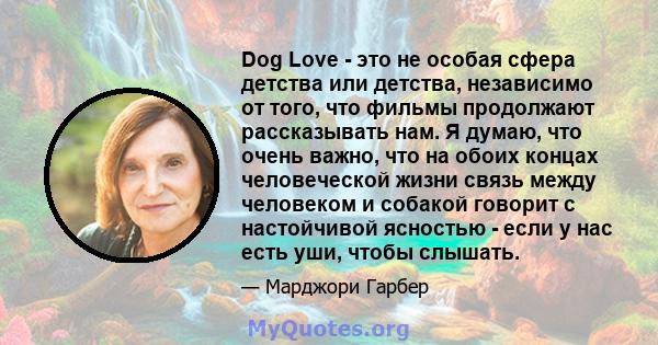 Dog Love - это не особая сфера детства или детства, независимо от того, что фильмы продолжают рассказывать нам. Я думаю, что очень важно, что на обоих концах человеческой жизни связь между человеком и собакой говорит с