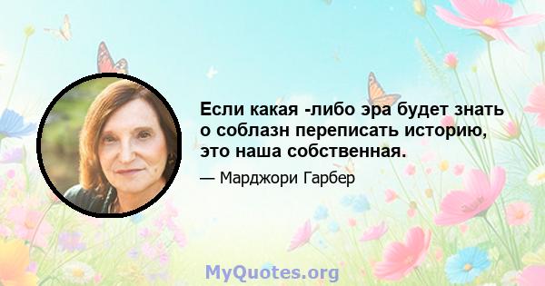 Если какая -либо эра будет знать о соблазн переписать историю, это наша собственная.