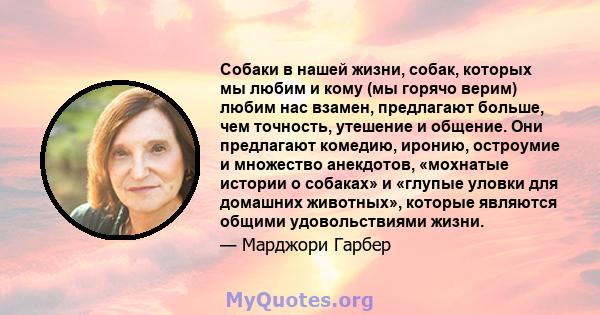 Собаки в нашей жизни, собак, которых мы любим и кому (мы горячо верим) любим нас взамен, предлагают больше, чем точность, утешение и общение. Они предлагают комедию, иронию, остроумие и множество анекдотов, «мохнатые