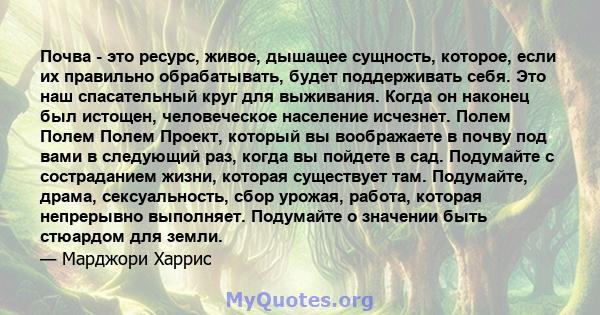 Почва - это ресурс, живое, дышащее сущность, которое, если их правильно обрабатывать, будет поддерживать себя. Это наш спасательный круг для выживания. Когда он наконец был истощен, человеческое население исчезнет.