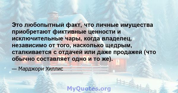 Это любопытный факт, что личные имущества приобретают фиктивные ценности и исключительные чары, когда владелец, независимо от того, насколько щедрым, сталкивается с отдачей или даже продажей (что обычно составляет одно