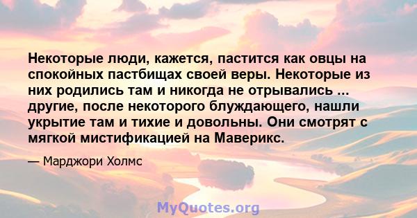 Некоторые люди, кажется, пастится как овцы на спокойных пастбищах своей веры. Некоторые из них родились там и никогда не отрывались ... другие, после некоторого блуждающего, нашли укрытие там и тихие и довольны. Они