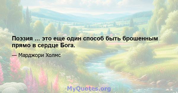 Поэзия ... это еще один способ быть брошенным прямо в сердце Бога.