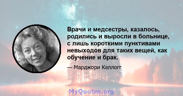 Врачи и медсестры, казалось, родились и выросли в больнице, с лишь короткими пунктивами невыходов для таких вещей, как обучение и брак.