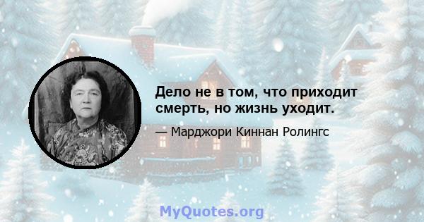 Дело не в том, что приходит смерть, но жизнь уходит.