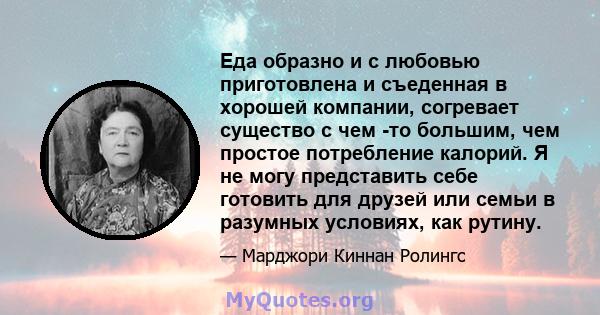 Еда образно и с любовью приготовлена ​​и съеденная в хорошей компании, согревает существо с чем -то большим, чем простое потребление калорий. Я не могу представить себе готовить для друзей или семьи в разумных условиях, 