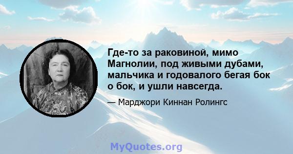 Где-то за раковиной, мимо Магнолии, под живыми дубами, мальчика и годовалого бегая бок о бок, и ушли навсегда.