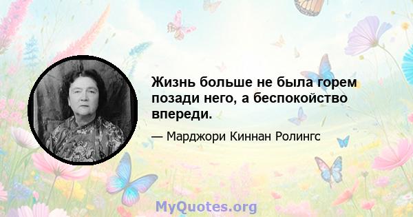 Жизнь больше не была горем позади него, а беспокойство впереди.