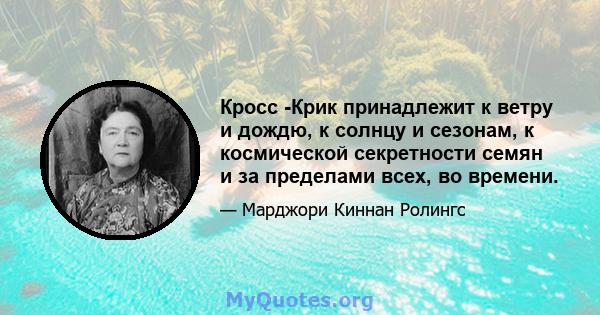 Кросс -Крик принадлежит к ветру и дождю, к солнцу и сезонам, к космической секретности семян и за пределами всех, во времени.