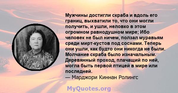 Мужчины достигли скраба и вдоль его границ, выхватили то, что они могли получить, и ушли, неловко в этом огромном равнодушном мире; Ибо человек не был ничем, ползал муравьям среди мирт-кустов под соснами. Теперь они