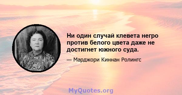 Ни один случай клевета негро против белого цвета даже не достигнет южного суда.