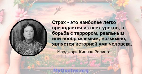 Страх - это наиболее легко преподается из всех уроков, а борьба с террором, реальным или воображаемым, возможно, является историей ума человека.