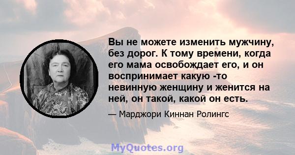 Вы не можете изменить мужчину, без дорог. К тому времени, когда его мама освобождает его, и он воспринимает какую -то невинную женщину и женится на ней, он такой, какой он есть.