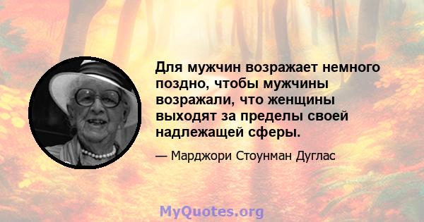 Для мужчин возражает немного поздно, чтобы мужчины возражали, что женщины выходят за пределы своей надлежащей сферы.