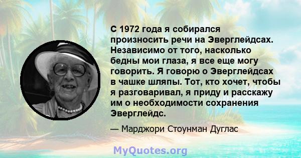 С 1972 года я собирался произносить речи на Эверглейдсах. Независимо от того, насколько бедны мои глаза, я все еще могу говорить. Я говорю о Эверглейдсах в чашке шляпы. Тот, кто хочет, чтобы я разговаривал, я приду и