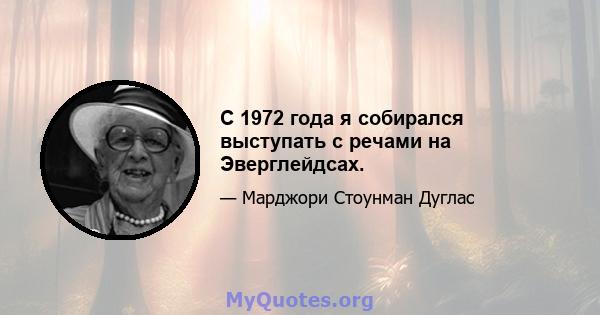 С 1972 года я собирался выступать с речами на Эверглейдсах.