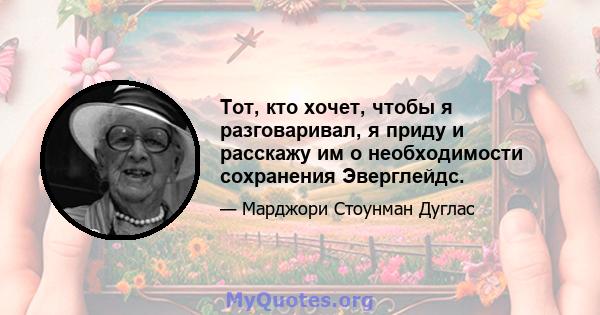 Тот, кто хочет, чтобы я разговаривал, я приду и расскажу им о необходимости сохранения Эверглейдс.