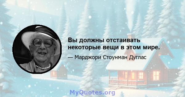 Вы должны отстаивать некоторые вещи в этом мире.