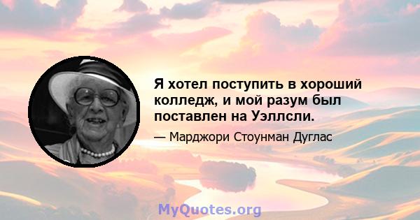 Я хотел поступить в хороший колледж, и мой разум был поставлен на Уэллсли.