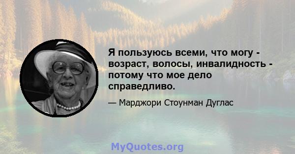 Я пользуюсь всеми, что могу - возраст, волосы, инвалидность - потому что мое дело справедливо.