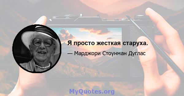 Я просто жесткая старуха.