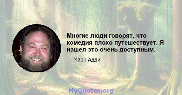 Многие люди говорят, что комедия плохо путешествует. Я нашел это очень доступным.